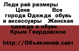 Леди-рай размеры 50-62 › Цена ­ 1 900 - Все города Одежда, обувь и аксессуары » Женская одежда и обувь   . Крым,Гвардейское